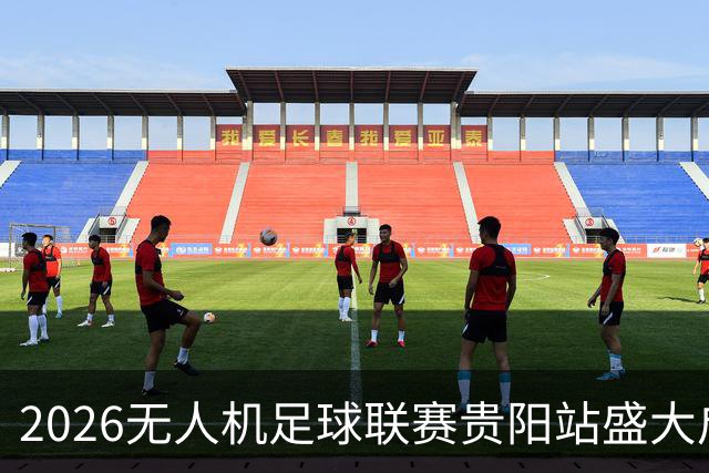 2026无人机足球联赛贵阳站盛大启幕