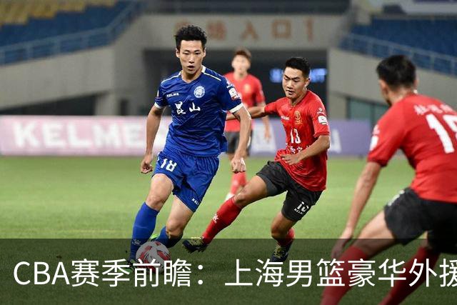 CBA赛季前瞻：上海男篮豪华外援阵容引领京沪对抗